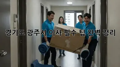 경기도 광주시 이사, 필수 팁 완벽 정리!